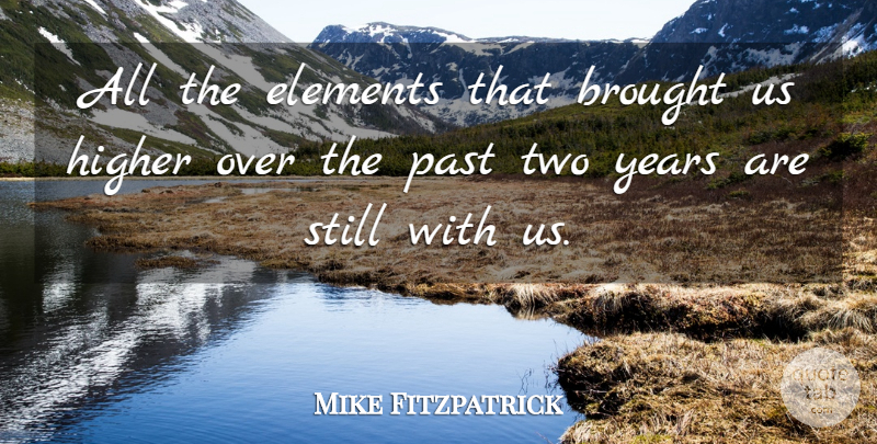 Mike Fitzpatrick Quote About Brought, Elements, Higher, Past: All The Elements That Brought...