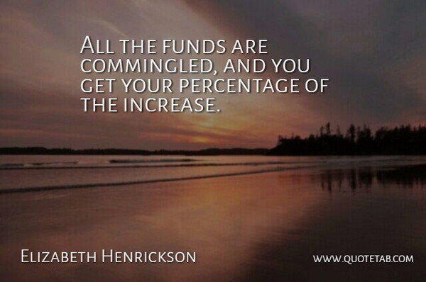 Elizabeth Henrickson Quote About Funds, Percentage: All The Funds Are Commingled...