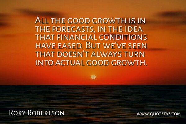 Rory Robertson Quote About Actual, Conditions, Financial, Good, Growth: All The Good Growth Is...