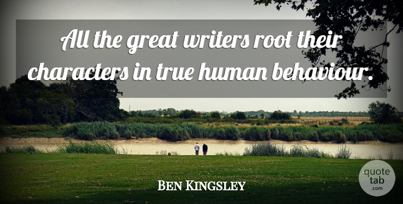 Ben Kingsley Quote About Character, Roots, Behaviour: All The Great Writers Root...