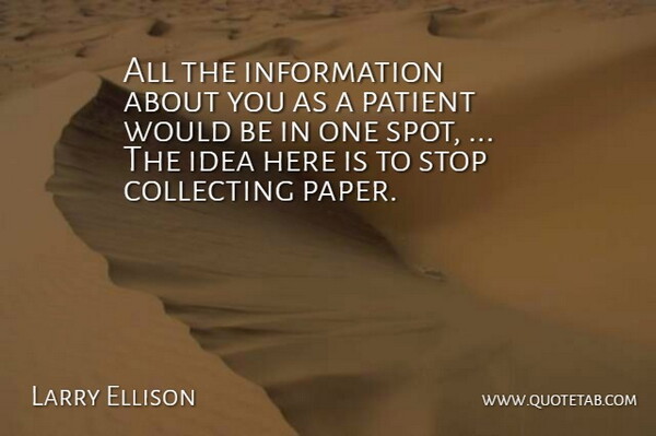 Larry Ellison Quote About Collecting, Information, Patient, Stop: All The Information About You...