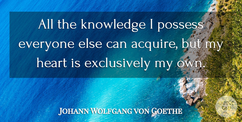 Johann Wolfgang von Goethe Quote About Heart, Knowledge, Possess: All The Knowledge I Possess...