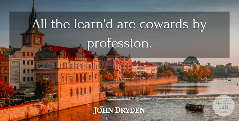 John Dryden Quote About Coward, Profession: All The Learnd Are Cowards...