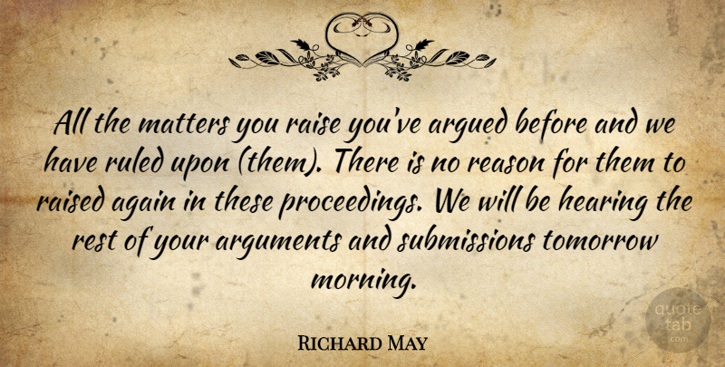 Richard May Quote About Again, Argued, Hearing, Matters, Raise: All The Matters You Raise...