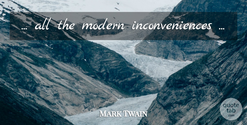 Mark Twain Quote About Humorous, Modern, Inconvenience: All The Modern Inconveniences...