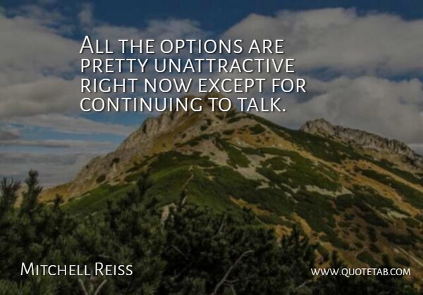 Mitchell Reiss Quote About Continuing, Except, Options: All The Options Are Pretty...