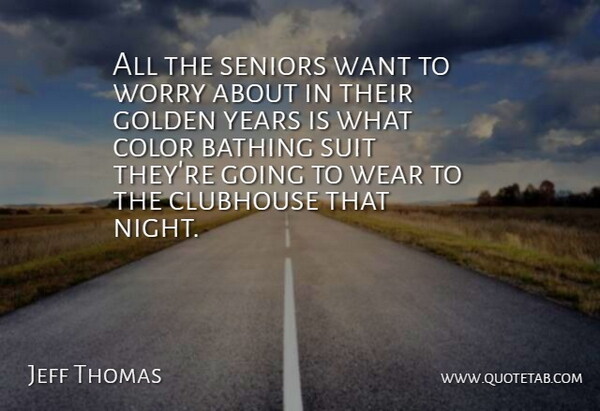 Jeff Thomas Quote About Clubhouse, Color, Golden, Seniors, Suit: All The Seniors Want To...