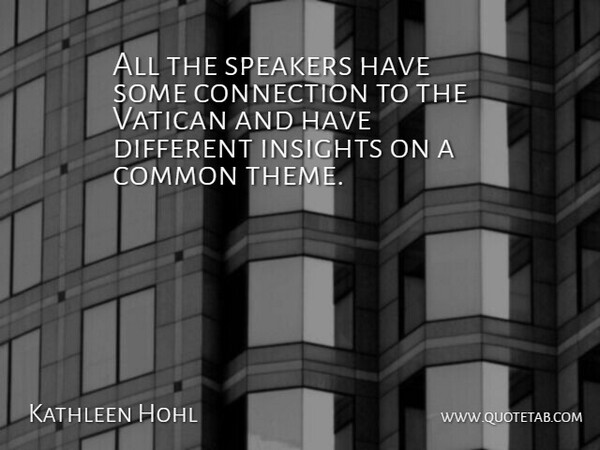 Kathleen Hohl Quote About Common, Connection, Speakers, Vatican: All The Speakers Have Some...