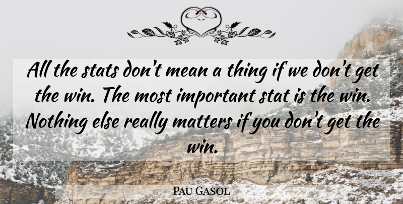Pau Gasol Quote About Mean, Winning, Important: All The Stats Dont Mean...