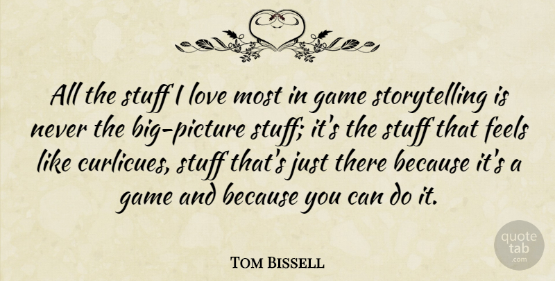 Tom Bissell Quote About Feels, Game, Love, Stuff: All The Stuff I Love...