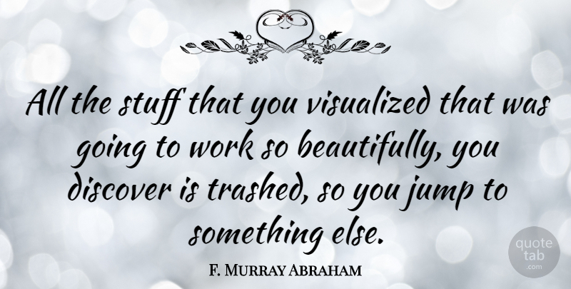 F. Murray Abraham Quote About Stuff, Going To Work: All The Stuff That You...