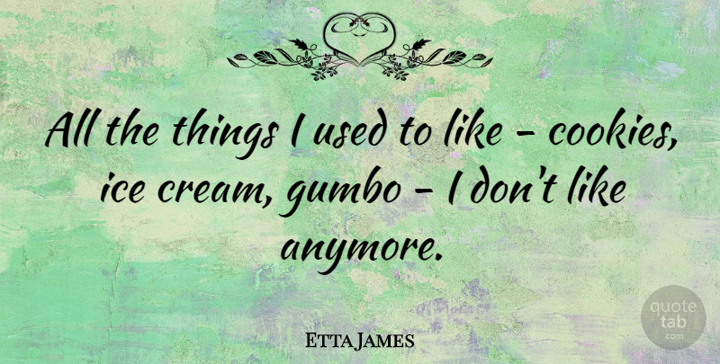 Etta James Quote About Ice Cream, Cookies, Gumbo: All The Things I Used...