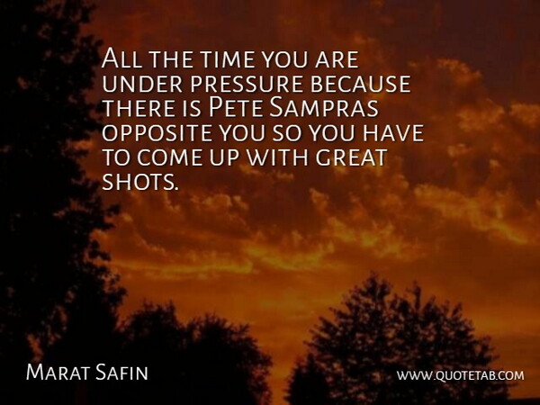 Marat Safin Quote About Great, Opposite, Pressure, Time: All The Time You Are...
