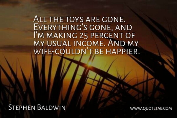 Stephen Baldwin Quote About Income, Percent, Toys, Usual: All The Toys Are Gone...