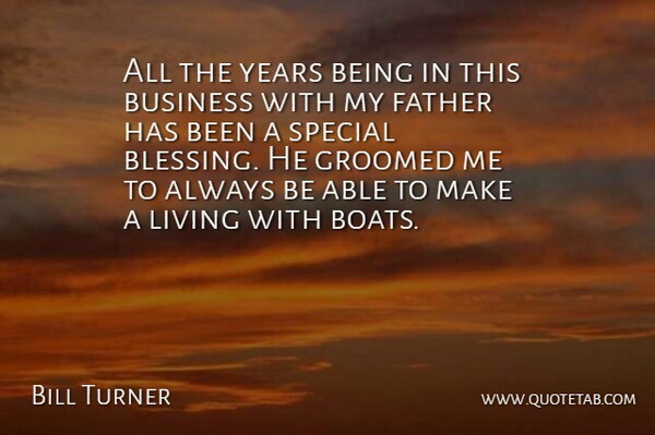 Bill Turner Quote About Business, Father, Living, Special: All The Years Being In...