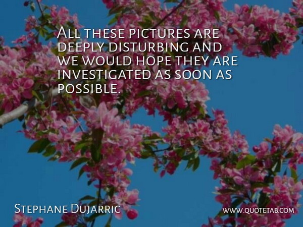 Stephane Dujarric Quote About Deeply, Disturbing, Hope, Pictures, Soon: All These Pictures Are Deeply...