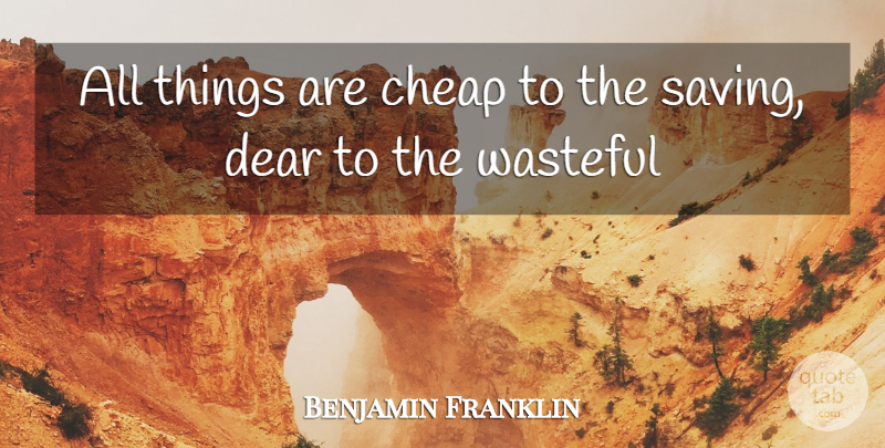 Benjamin Franklin Quote About Saving, Dear, Poor Richard: All Things Are Cheap To...