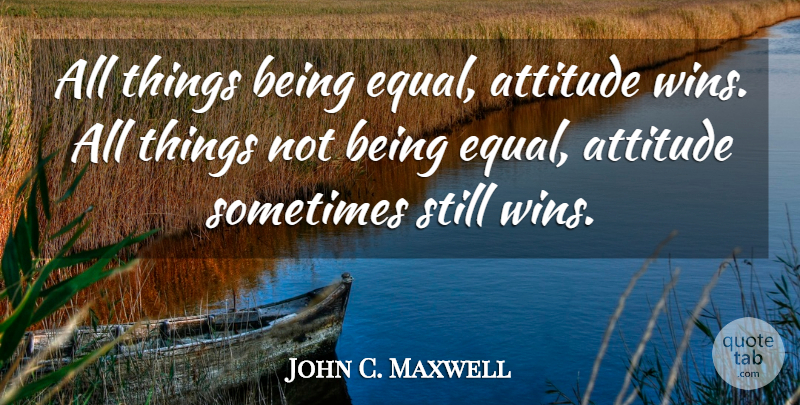 John C. Maxwell Quote About Attitude, Winning, Sometimes: All Things Being Equal Attitude...