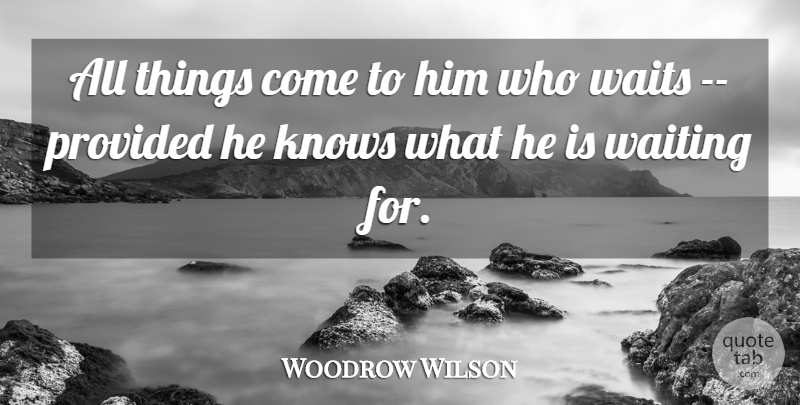 Woodrow Wilson Quote About Patience, Waiting, Knows: All Things Come To Him...