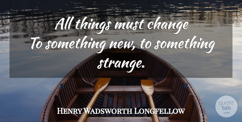 Henry Wadsworth Longfellow Quote About Change, Strange, Something New: All Things Must Change To...