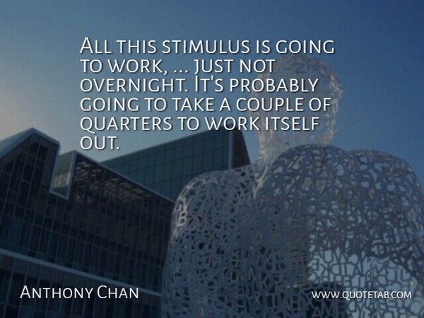 Anthony Chan Quote About Couple, Itself, Quarters, Stimulus, Work: All This Stimulus Is Going...