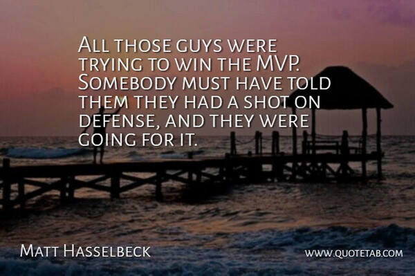 Matt Hasselbeck Quote About Guys, Shot, Somebody, Trying, Win: All Those Guys Were Trying...