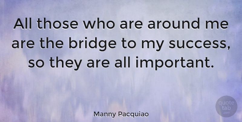 Manny Pacquiao Quote About Motivation, Bridges, Important: All Those Who Are Around...