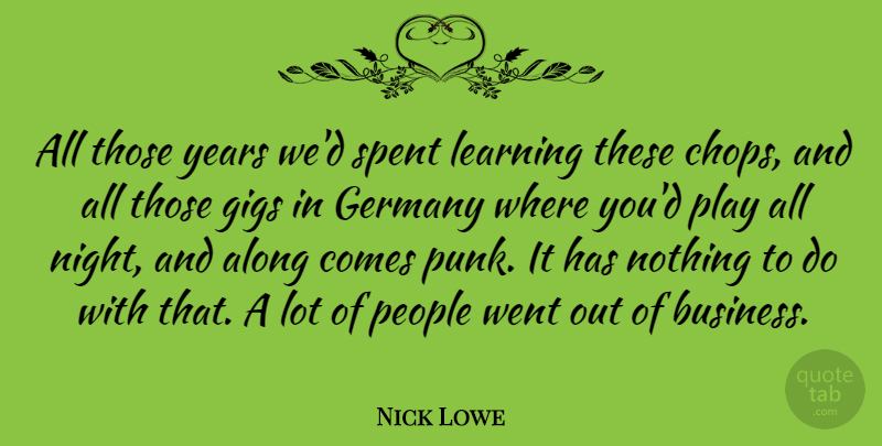 Nick Lowe Quote About Along, Germany, Gigs, Learning, People: All Those Years Wed Spent...