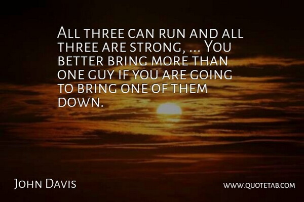 John Davis Quote About Bring, Guy, Run, Three: All Three Can Run And...
