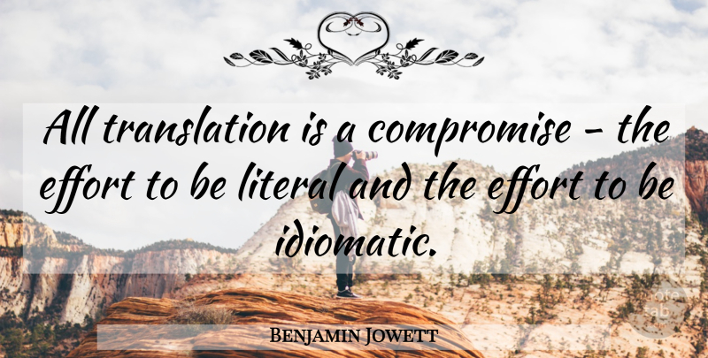 Benjamin Jowett Quote About Effort, Language, Compromise: All Translation Is A Compromise...