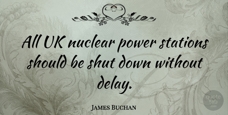 James Buchan Quote About Delay, Nuclear, Should: All Uk Nuclear Power Stations...