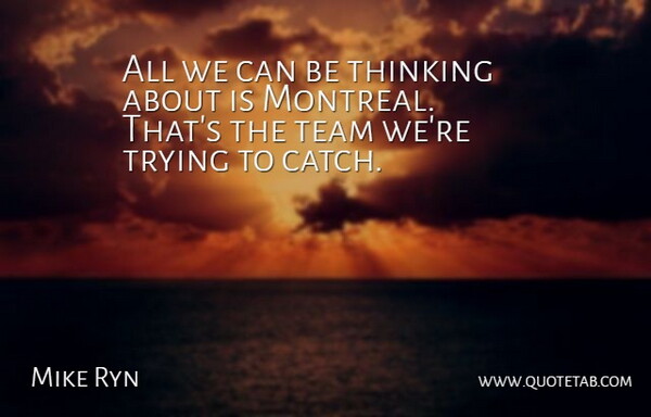 Mike Ryn Quote About Team, Thinking, Trying: All We Can Be Thinking...