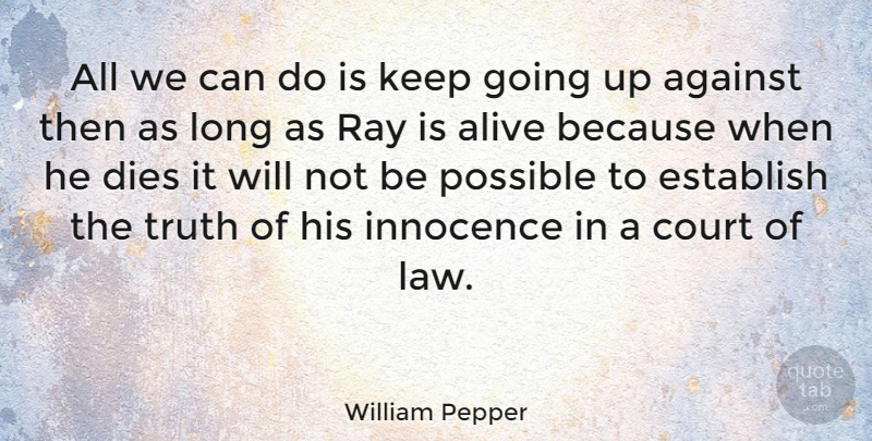 William Pepper Quote About Against, Alive, Court, Dies, Establish: All We Can Do Is...