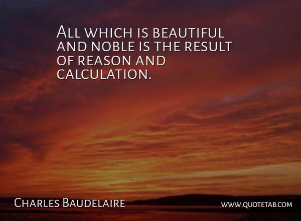 Charles Baudelaire Quote About Result: All Which Is Beautiful And...
