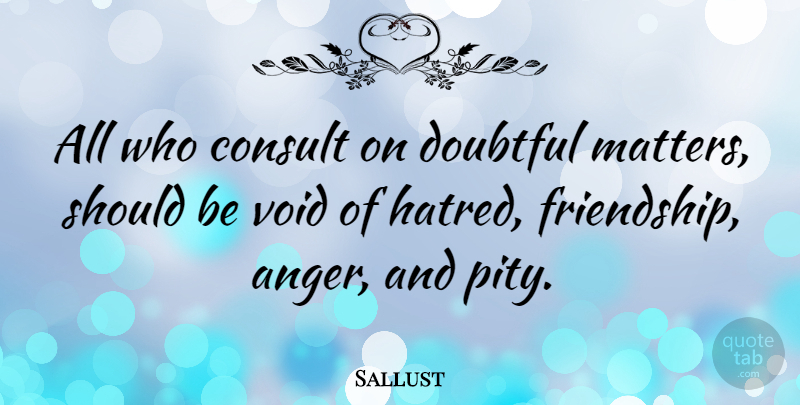 Sallust Quote About Hatred, Matter, Void: All Who Consult On Doubtful...