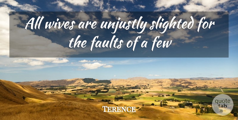 Terence Quote About Faults, Few, Unjustly, Wives: All Wives Are Unjustly Slighted...