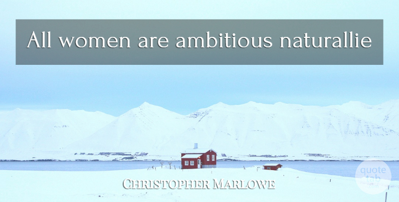 Christopher Marlowe Quote About Women, Ambition, Ambitious: All Women Are Ambitious Naturallie...