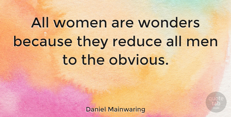 Daniel Mainwaring Quote About Men, Wonder, Obvious: All Women Are Wonders Because...