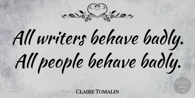 Claire Tomalin Quote About People, Behave: All Writers Behave Badly All...