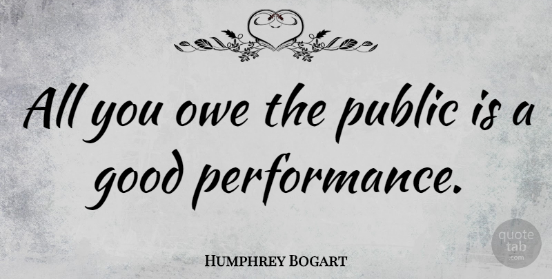 Humphrey Bogart Quote About Excellence, Performances: All You Owe The Public...