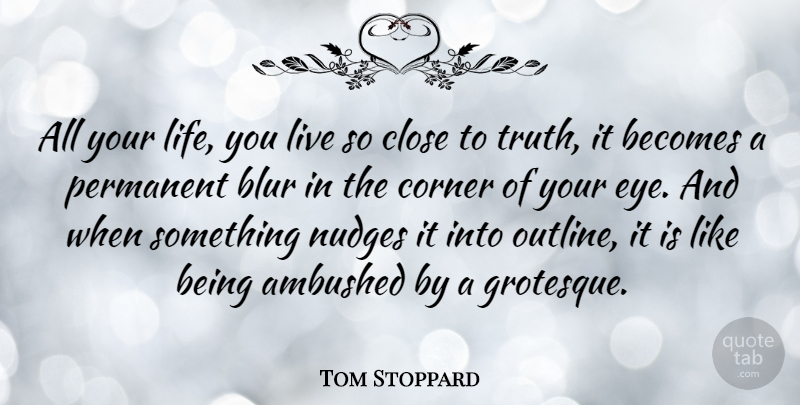 Tom Stoppard Quote About Becomes, Blur, Close, Corner, Life: All Your Life You Live...