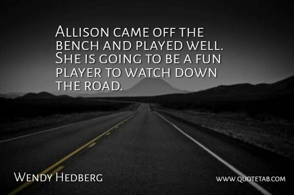 Wendy Hedberg Quote About Allison, Bench, Came, Fun, Played: Allison Came Off The Bench...