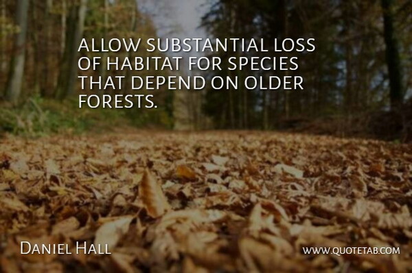 Daniel Hall Quote About Allow, Depend, Habitat, Loss, Older: Allow Substantial Loss Of Habitat...