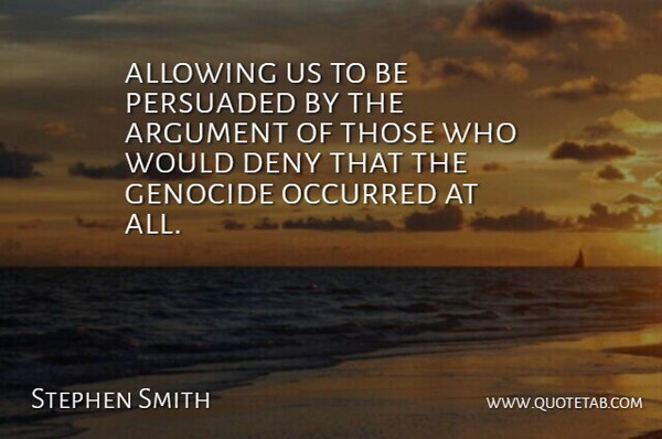 Stephen Smith Quote About Allowing, Argument, Deny, Genocide, Occurred: Allowing Us To Be Persuaded...