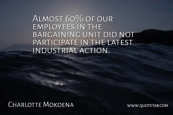 Charlotte Mokoena Quote About Action, Almost, Bargaining, Employees, Industrial: Almost 60 Of Our Employees...