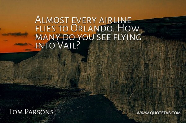Tom Parsons Quote About Airline, Almost, Flies, Flying: Almost Every Airline Flies To...