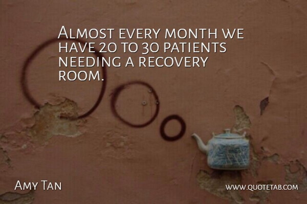 Amy Tan Quote About Almost, Month, Needing, Patients, Recovery: Almost Every Month We Have...