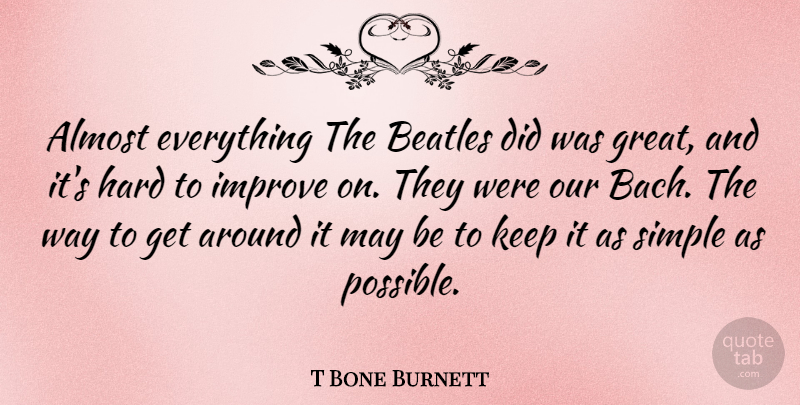 T Bone Burnett Quote About Simple, Way, May: Almost Everything The Beatles Did...