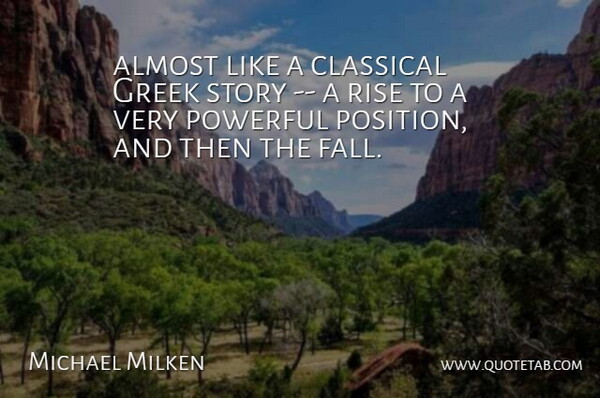 Michael Milken Quote About Almost, Classical, Greek, Powerful, Rise: Almost Like A Classical Greek...