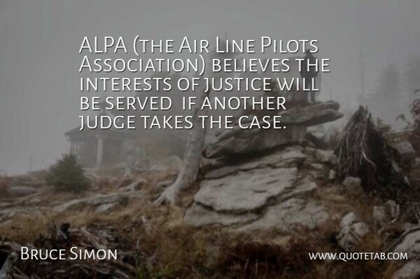 Bruce Simon Quote About Air, Believes, Interests, Judge, Justice: Alpa The Air Line Pilots...